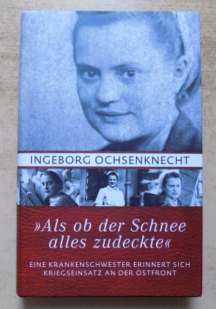Ochsenknecht, Ingeborg  Als ob der Schnee alles zudeckte - Eine Krankenschwester erinnert sich. Kriegseinsatz an der Ostfront. 