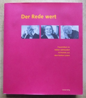 Niederer, Christina; Kathrin Spring und Jutta Vogel  Der Rede wert - 15 Autorinnen aus Lunzern porträtieren 15 Zeitzeuginnen des 20. Jahrhunderts. 