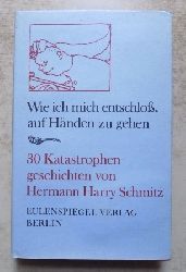 Schmitz, Hermann Harry  Wie ich mich entschlo, auf Hnden zu gehen - 30 Katastrophengeschichten. 