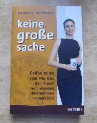 Kullmann, Vanessa  Keine groe Sache - Coffee to go oder wie man den Traum vom eigenen Unternehmen verwirklicht. 