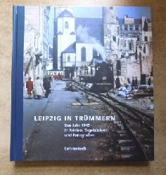 Lehmstedt, Mark (Hrg.)  Leipzig in Trmmern - Das Jahr 1945 in Briefen, Tagebchern und Fotografien. 