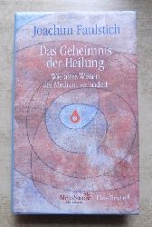 Faulstich, Joachim  Das Geheimnis der Heilung - Wie altes Wissen die Medizin verndert. 
