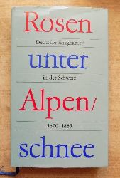 Weber, Rolf (Hrg.)  Rosen unter Alpenschnee - Deutsche Emigranten in der Schweiz 1820 - 1885. 