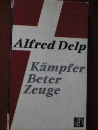 Alfred Delp  Kämpfer, Beter, Zeuge. Letzte Briefe - Beiträge von Freunden 