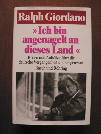 Ralph Giordano  Ich bin angenagelt an dieses Land - Reden und Aufsätze über die deutsche Vergangenheit und Gegenwart 