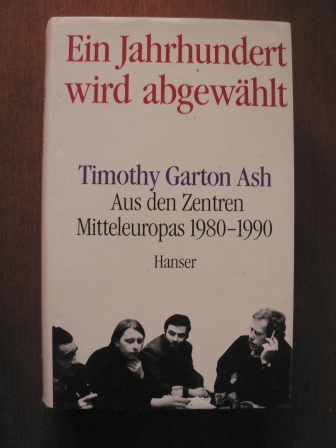 Garton Ash, Timothy  Ein Jahrhundert wird abgewählt. Aus den Zentren Mitteleuropas 1980-1990 