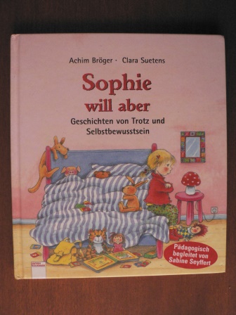 Bröger, Achim/Suetens, Clara (Illustr.)/Seyffert, Sabine (pädagog. Begleitung)  Sophie will aber. Geschichten vom Trotz und Selbstbewusstsein 