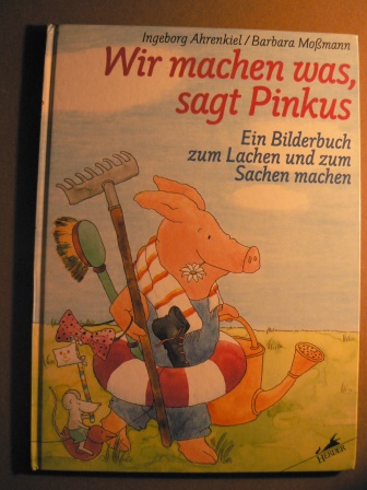 Ahrenkiel, Ingeborg / Moßmann, Barbara  Wir machen was, sagt Pinkus. Ein Bilderbuch zum Lachen und zum Sachen machen. 