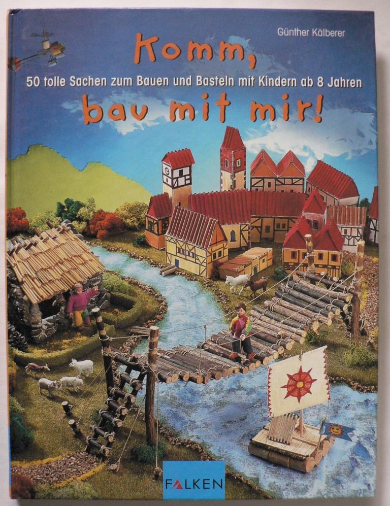 Kälberer, Günther  Komm, bau mit mir! 50 tolle Sachen zum Bauen und Basteln mit Kindern ab 8 Jahren 