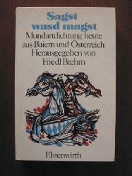 Friedl Brehm  Sagst wasd magst - Mundartdichtung heute aus Baiern und sterreich 