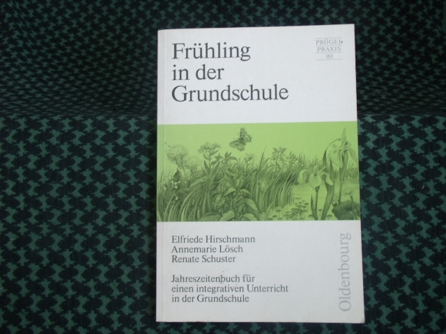 Hirschmann, E. / Lösch, A. / Schuster, R.  Frühling in der Grundschule  Jahreszeitenbuch für einen integrativen Unterricht in der Grundschule 