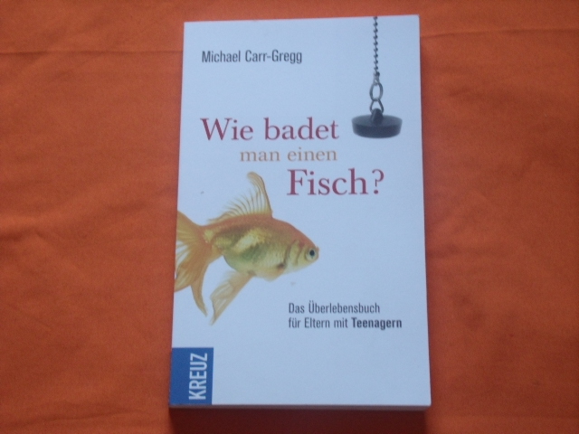 Carr-Gregg, Michael  Wie badet man einen Fisch? Das Überlebensbuch für Eltern mit Teenagern. 