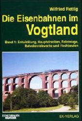 Wilfried Rettig  Die Eisenbahnen im Vogtland Band 1 Entwicklung, Hauptstrecken, Fahrzeuge, Bahnbetriebwerke und Hochbauten 