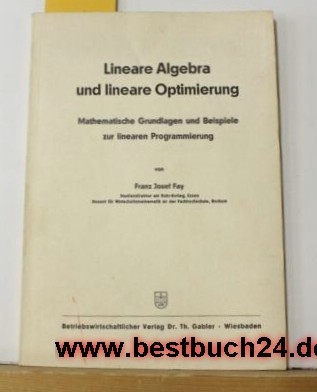 Fay, Franz Josef  Lineare Algebra und lineare Optimierung : Mathemat. Grundlagen u. Beispiele z. linearen Programmierung 