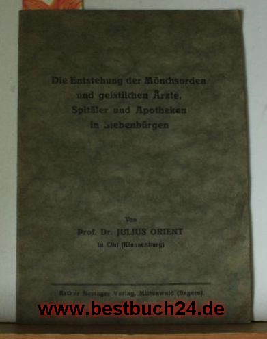 Orient, Julius  Die  Entstehung der Mönchsorden und geistlichen Ärzte, Spitäler und Apotheken in Siebenbürgen,Erste Ausgabe 