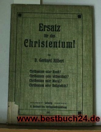Hilbert, Gerhard  Ersatz für das Christentum!,Christentum der Kunst? Christentum oder Wissenschaft? Christentum oder Moral? Christentum oder Religion? 