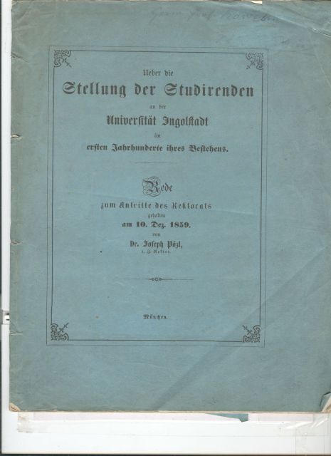 Dr. Joseph Pözl  Ueber die Stellung der Studierenden an der Universität Ingolstadt im ersten Jahrhunderte ihres Bestehens  Rede zum Antritt des Rektorats gehalten am 10. Dez. 1859 