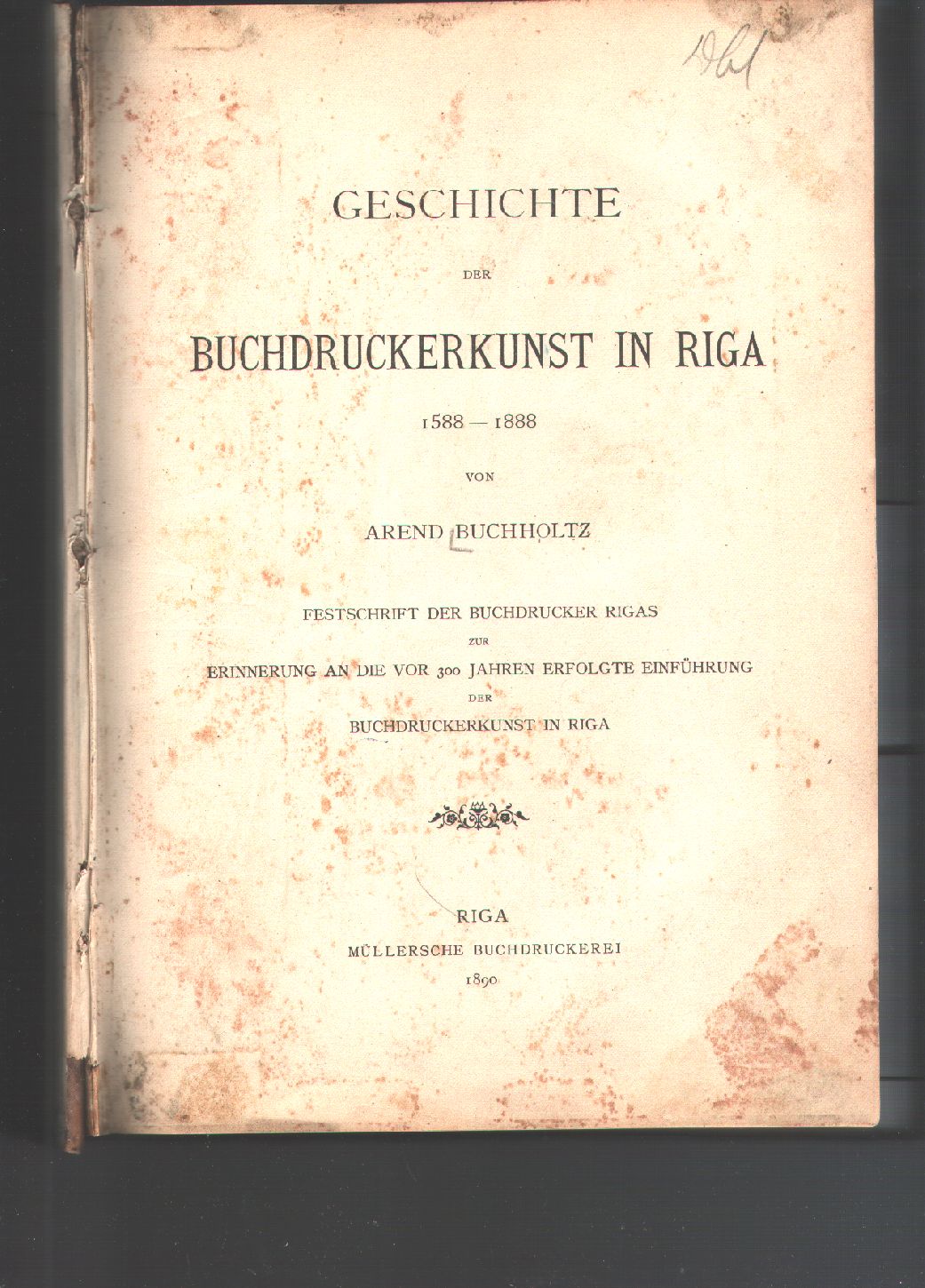 Arend Buchholtz  Geschichte der Buchdruckerkunst in Riga 1588 - 1888  Festschrift der Buchdrucker Rigas zur Erinnerung an die vor 300 Jahren erfolgte Einführung der Buchdruckerkunst in Riga 