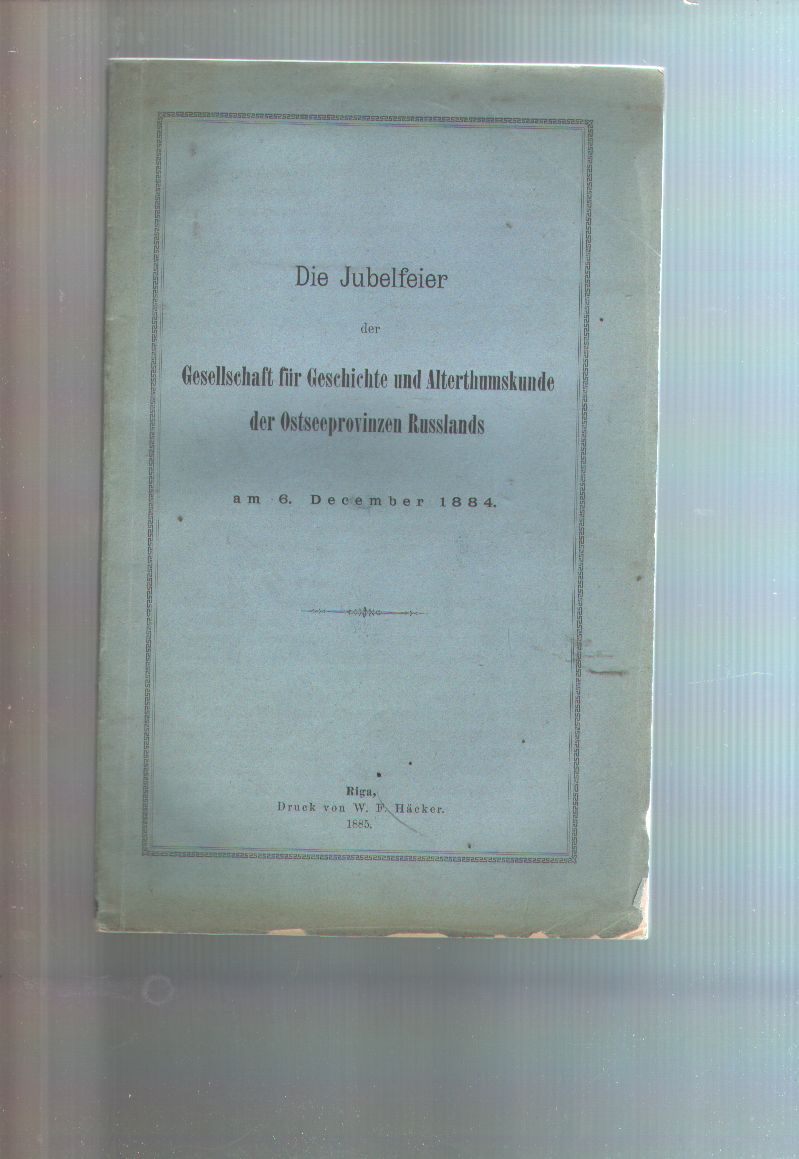 "."  Die Jubelfeier der Gesellschaft für Geschichte und Alterthumskunde der Ostseeprovinzen Russlands am 6. December 1884 