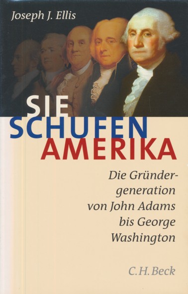 ELLIS, JOSEPH J.  Sie schufen Amerika. Die Gründergeneration von John Adams bis George Washington. Aus dem Amerikanischen übersetzt von Martin Pfeiffer. 