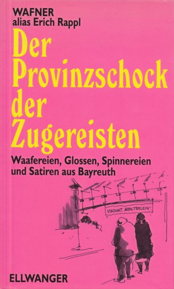 WAFNER alias Erich Rappl (1925-2008).  Der Provinzschock der Zugereisten. Waafereien, Glossen, Spinnereien und Satiren aus Bayreuth. 