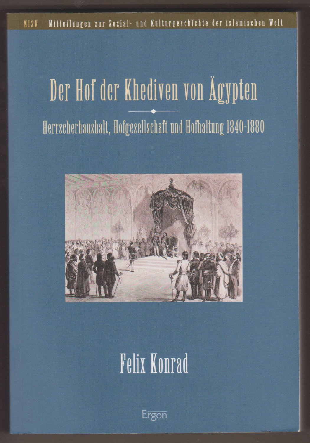 KONRAD, Felix:  Der Hof der Khediven von Ägypten. Herrscherhaushalt, Hofgesellschaft und Hofhaltung 1840-1880. 