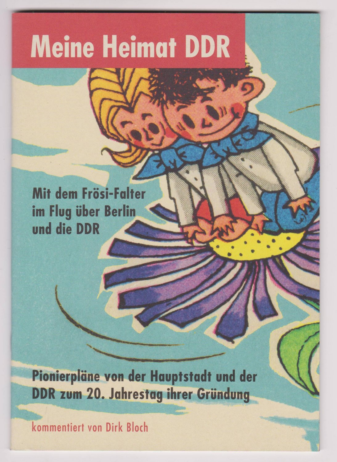 BLOCH, Dirk:  Meine Heimat DDR. Mit dem Frösi-Falter im Flug über Berlin und die DDR. Pionierpläne von der Hauptstadt und der DDR zum 20. Jahrestag ihrer Gründung. Kommentiert von Dirk Bloch. 